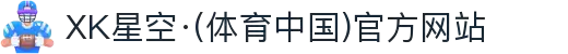XK星空·(体育中国)官方网站