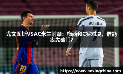 尤文图斯VSAC米兰前瞻：梅西和C罗对决，谁能率先破门？