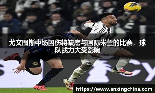 尤文图斯中场因伤将缺席与国际米兰的比赛，球队战力大受影响