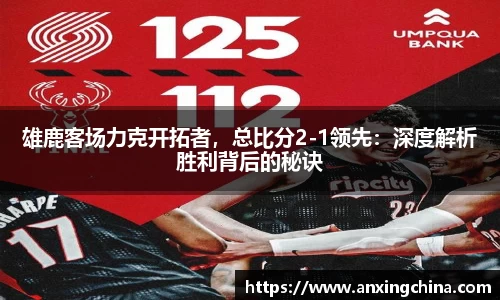 雄鹿客场力克开拓者，总比分2-1领先：深度解析胜利背后的秘诀