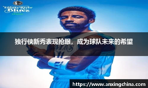 独行侠新秀表现抢眼，成为球队未来的希望