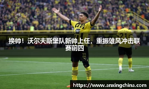 换帅！沃尔夫斯堡队新帅上任，重振雄风冲击联赛前四