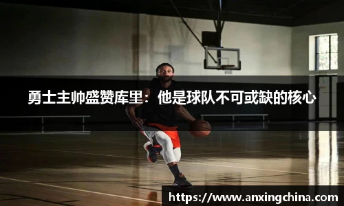 勇士主帅盛赞库里：他是球队不可或缺的核心