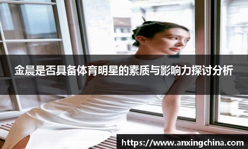 金晨是否具备体育明星的素质与影响力探讨分析