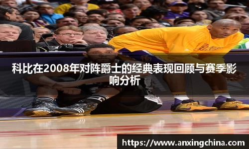 科比在2008年对阵爵士的经典表现回顾与赛季影响分析