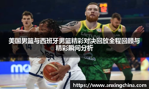 美国男篮与西班牙男篮精彩对决回放全程回顾与精彩瞬间分析