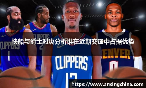 快船与爵士对决分析谁在近期交锋中占据优势