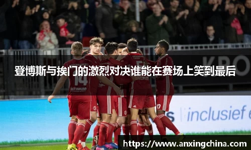 登博斯与挨门的激烈对决谁能在赛场上笑到最后