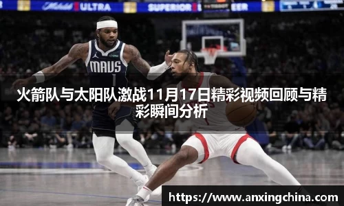 火箭队与太阳队激战11月17日精彩视频回顾与精彩瞬间分析