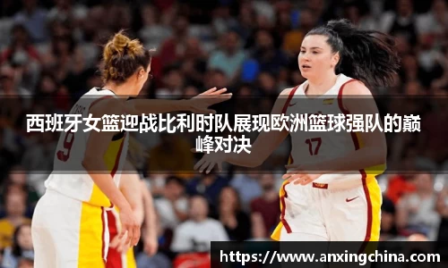 西班牙女篮迎战比利时队展现欧洲篮球强队的巅峰对决