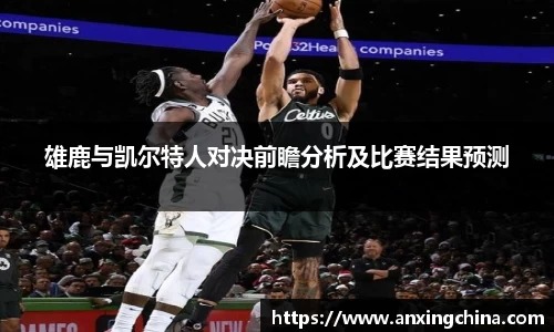 雄鹿与凯尔特人对决前瞻分析及比赛结果预测